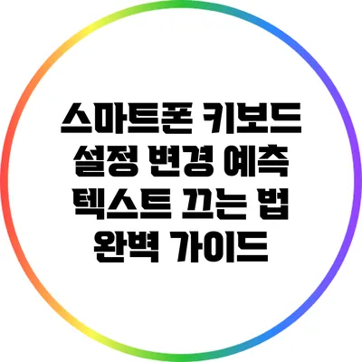 스마트폰 키보드 설정 변경: 예측 텍스트 끄는 법 완벽 가이드