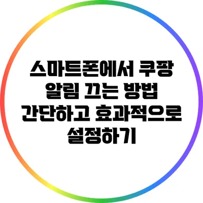 스마트폰에서 쿠팡 알림 끄는 방법: 간단하고 효과적으로 설정하기