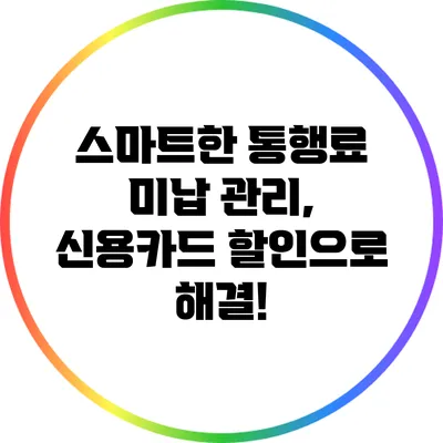 스마트한 통행료 미납 관리, 신용카드 할인으로 해결!