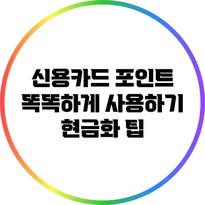 신용카드 포인트 똑똑하게 사용하기: 현금화 팁