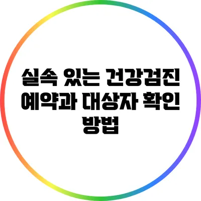 실속 있는 건강검진 예약과 대상자 확인 방법