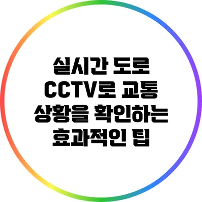 실시간 도로 CCTV로 교통 상황을 확인하는 효과적인 팁