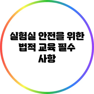 실험실 안전을 위한 법적 교육 필수 사항
