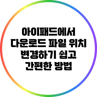 아이패드에서 다운로드 파일 위치 변경하기: 쉽고 간편한 방법