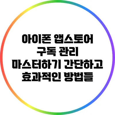 아이폰 앱스토어 구독 관리 마스터하기: 간단하고 효과적인 방법들