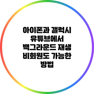 아이폰과 갤럭시 유튜브에서 백그라운드 재생: 비회원도 가능한 방법