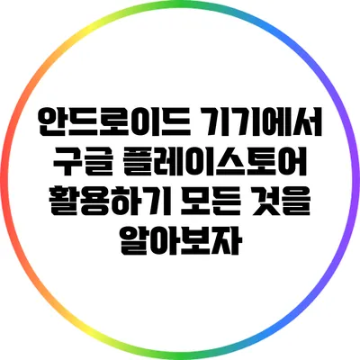 안드로이드 기기에서 구글 플레이스토어 활용하기: 모든 것을 알아보자