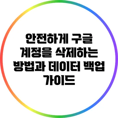 안전하게 구글 계정을 삭제하는 방법과 데이터 백업 가이드