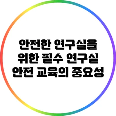안전한 연구실을 위한 필수: 연구실 안전 교육의 중요성