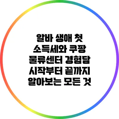 알바 생애 첫 소득세와 쿠팡 물류센터 경험담: 시작부터 끝까지 알아보는 모든 것