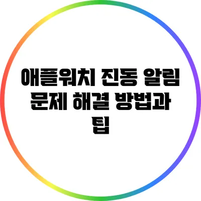 애플워치 진동 알림 문제 해결 방법과 팁