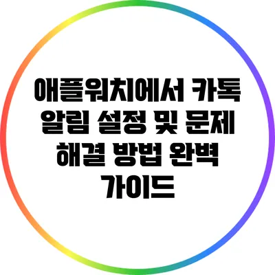 애플워치에서 카톡 알림 설정 및 문제 해결 방법 완벽 가이드