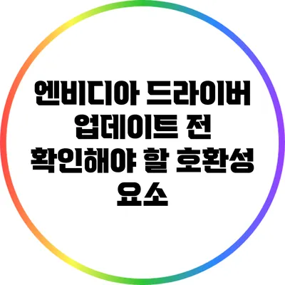 엔비디아 드라이버 업데이트 전 확인해야 할 호환성 요소