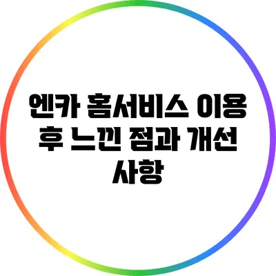 엔카 홈서비스 이용 후 느낀 점과 개선 사항