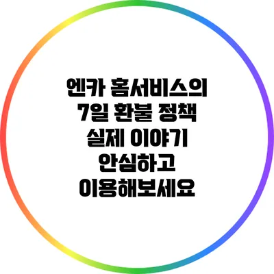 엔카 홈서비스의 7일 환불 정책 실제 이야기: 안심하고 이용해보세요