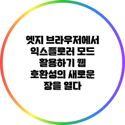 엣지 브라우저에서 익스플로러 모드 활용하기: 웹 호환성의 새로운 장을 열다