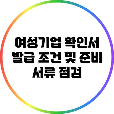 여성기업 확인서 발급 조건 및 준비 서류 점검