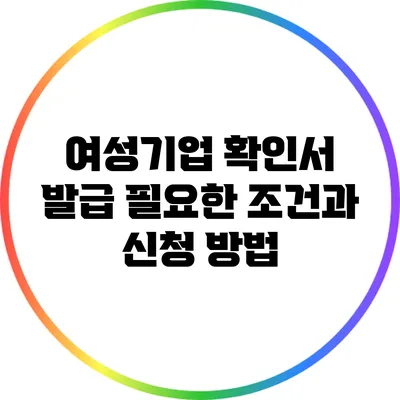 여성기업 확인서 발급: 필요한 조건과 신청 방법
