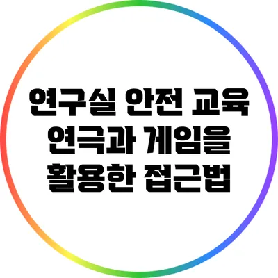 연구실 안전 교육: 연극과 게임을 활용한 접근법