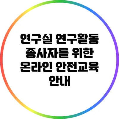 연구실 연구활동 종사자를 위한 온라인 안전교육 안내