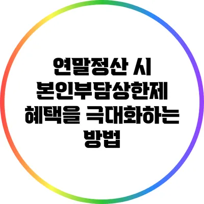 연말정산 시 본인부담상한제 혜택을 극대화하는 방법