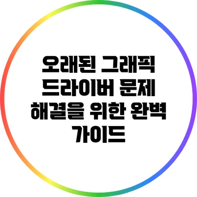 오래된 그래픽 드라이버 문제 해결을 위한 완벽 가이드