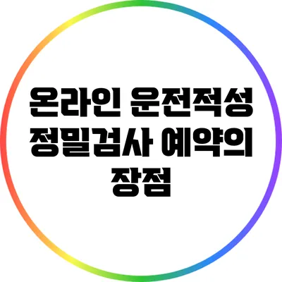 온라인 운전적성 정밀검사 예약의 장점