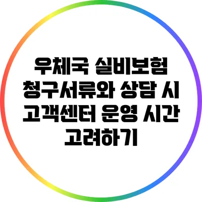 우체국 실비보험 청구서류와 상담 시 고객센터 운영 시간 고려하기