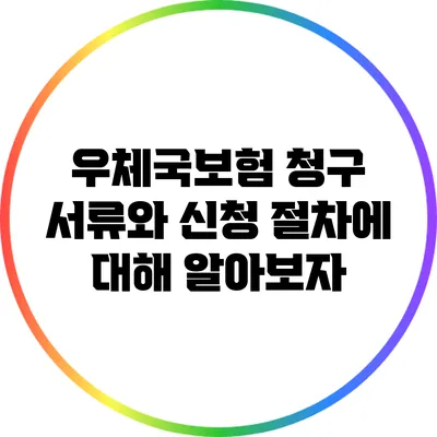 우체국보험 청구 서류와 신청 절차에 대해 알아보자