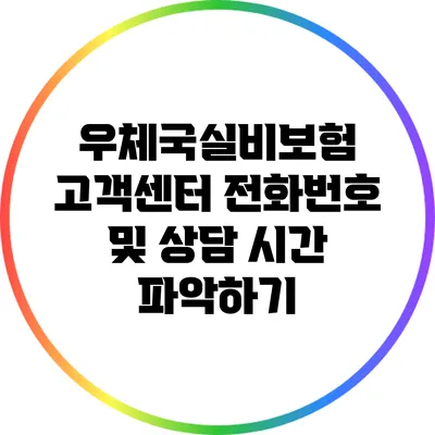 우체국실비보험 고객센터 전화번호 및 상담 시간 파악하기