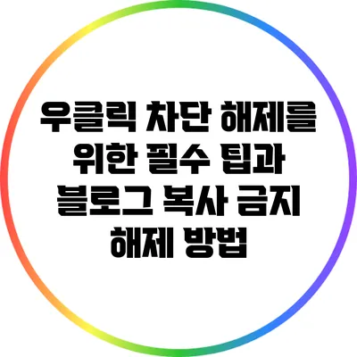 우클릭 차단 해제를 위한 필수 팁과 블로그 복사 금지 해제 방법