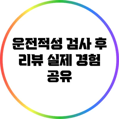 운전적성 검사 후 리뷰: 실제 경험 공유
