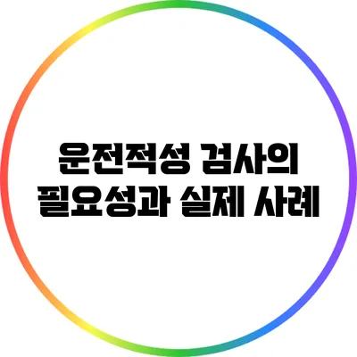 운전적성 검사의 필요성과 실제 사례