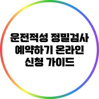 운전적성 정밀검사 예약하기: 온라인 신청 가이드