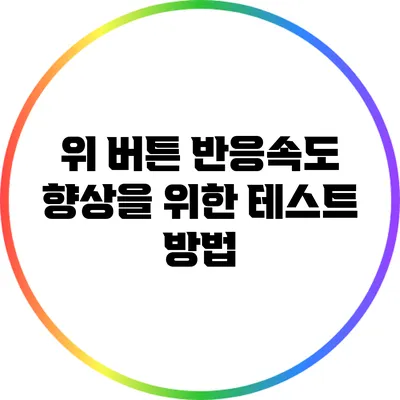 위 버튼 반응속도 향상을 위한 테스트 방법