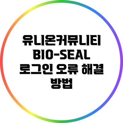 유니온커뮤니티 BIO-SEAL 로그인 오류 해결 방법