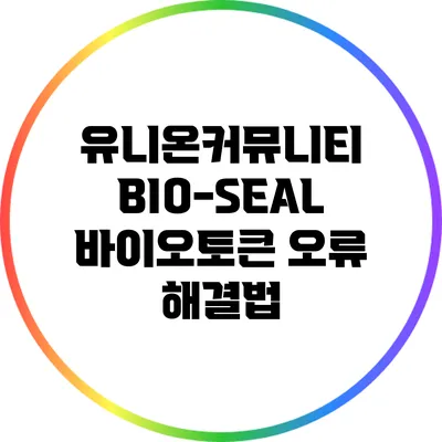 유니온커뮤니티 BIO-SEAL 바이오토큰 오류 해결법