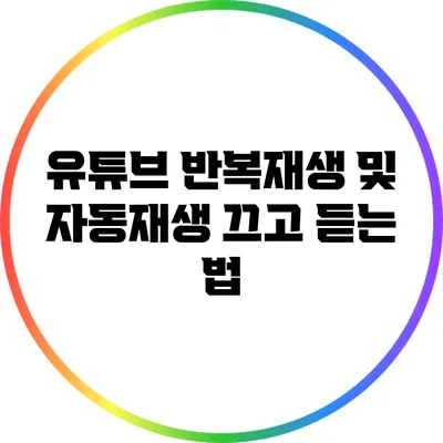 유튜브 반복재생 및 자동재생 끄고 듣는 법
