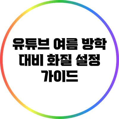 유튜브 여름 방학 대비 화질 설정 가이드