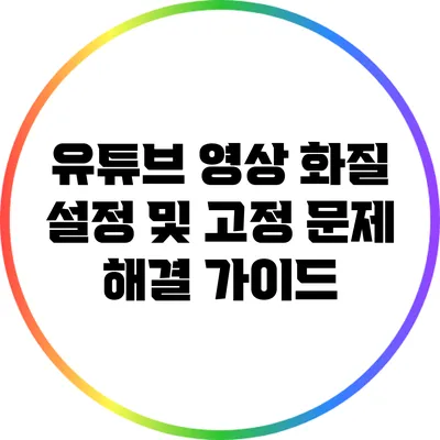 유튜브 영상 화질 설정 및 고정: 문제 해결 가이드