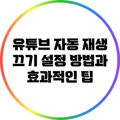 유튜브 자동 재생 끄기: 설정 방법과 효과적인 팁