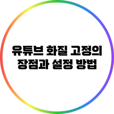 유튜브 화질 고정의 장점과 설정 방법