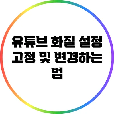 유튜브 화질 설정: 고정 및 변경하는 법
