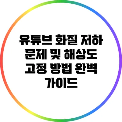 유튜브 화질 저하 문제 및 해상도 고정 방법 완벽 가이드