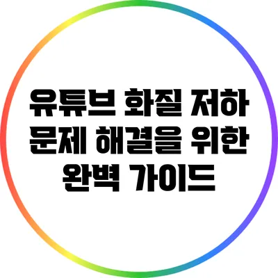 유튜브 화질 저하 문제 해결을 위한 완벽 가이드