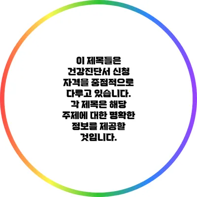 이 제목들은 건강진단서 신청 자격을 중점적으로 다루고 있습니다. 각 제목은 해당 주제에 대한 명확한 정보를 제공할 것입니다.
