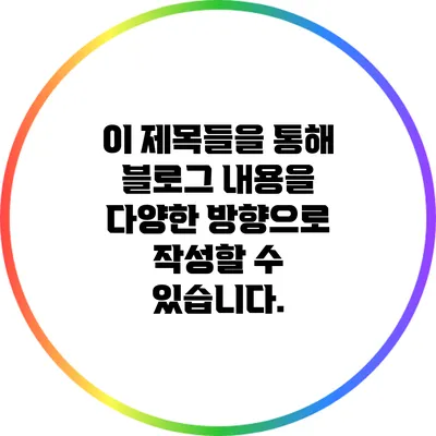 이 제목들을 통해 블로그 내용을 다양한 방향으로 작성할 수 있습니다.
