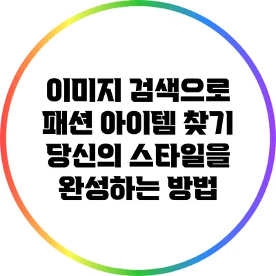 이미지 검색으로 패션 아이템 찾기: 당신의 스타일을 완성하는 방법