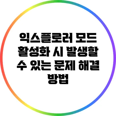 익스플로러 모드 활성화 시 발생할 수 있는 문제 해결 방법