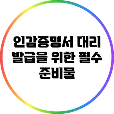인감증명서 대리 발급을 위한 필수 준비물